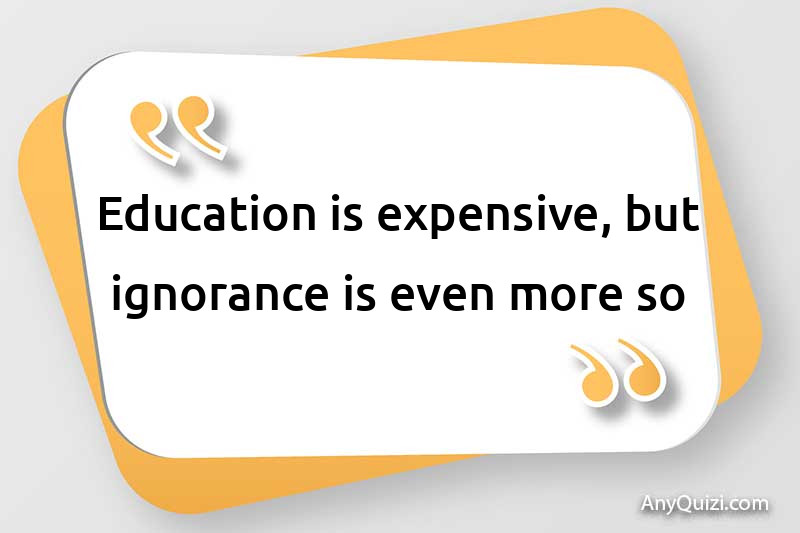  Education is expensive, but ignorance is even more so